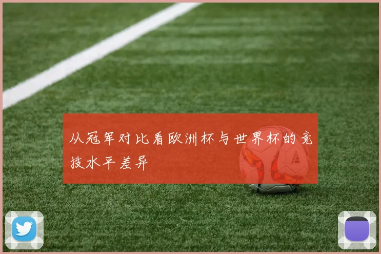 从冠军对比看欧洲杯与世界杯的竞技水平差异