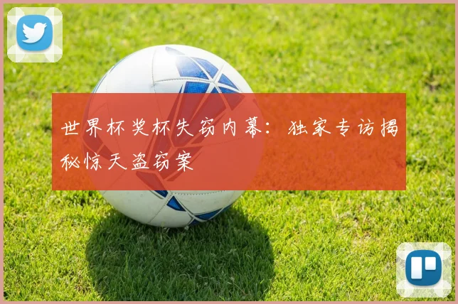 世界杯奖杯失窃内幕：独家专访揭秘惊天盗窃案