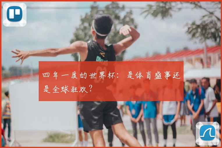 四年一度的世界杯：是体育盛事还是全球狂欢？
