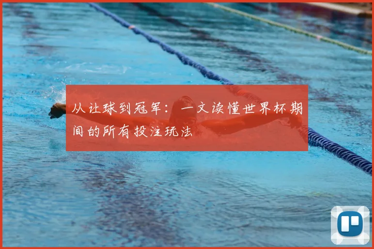 从让球到冠军：一文读懂世界杯期间的所有投注玩法