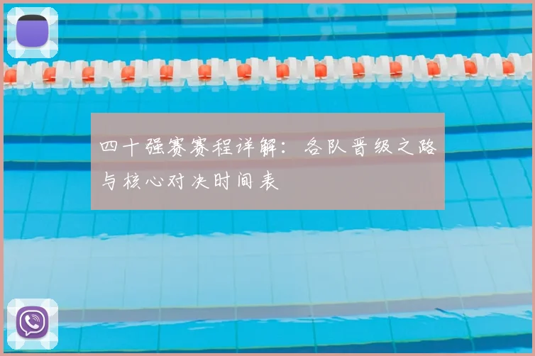 四十强赛赛程详解：各队晋级之路与核心对决时间表