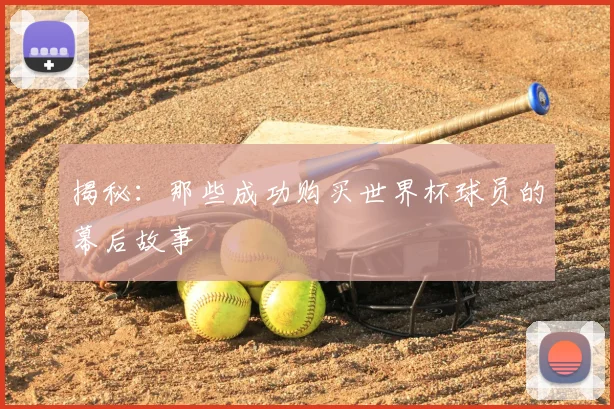 揭秘：那些成功购买世界杯球员的幕后故事