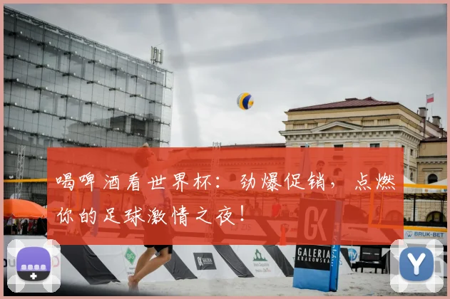 喝啤酒看世界杯：劲爆促销，点燃你的足球激情之夜！