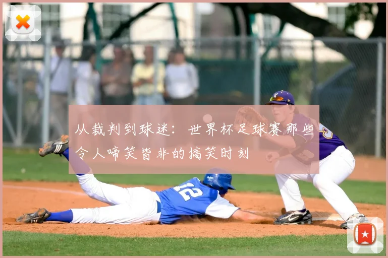 从裁判到球迷：世界杯足球赛那些令人啼笑皆非的搞笑时刻