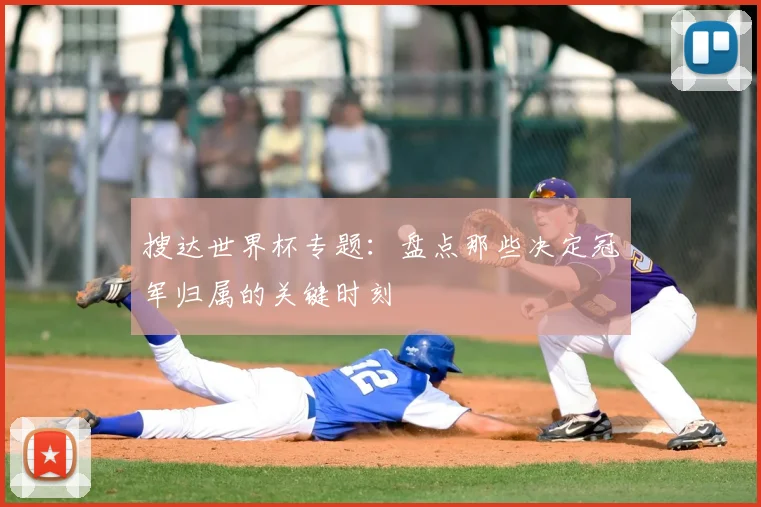 搜达世界杯专题：盘点那些决定冠军归属的关键时刻