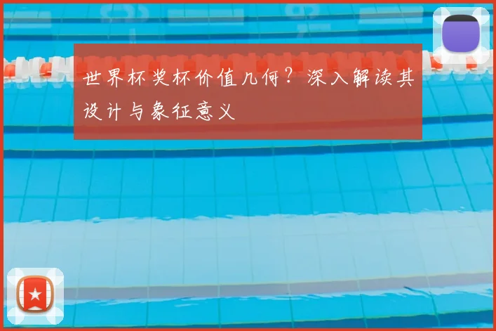 世界杯奖杯价值几何?深入解读其设计与象征意义