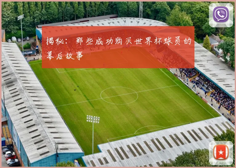 揭秘：那些成功购买世界杯球员的幕后故事