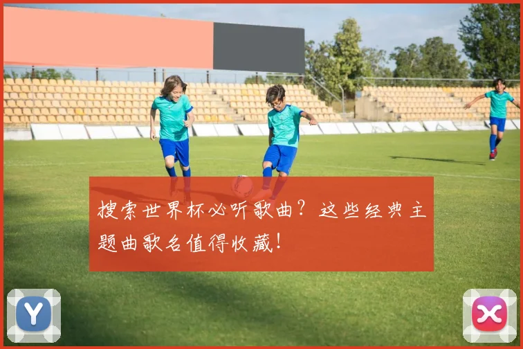 搜索世界杯必听歌曲？这些经典主题曲歌名值得收藏！