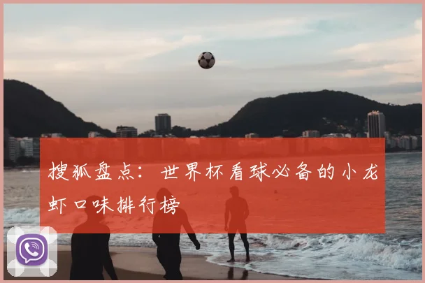 搜狐盘点：世界杯看球必备的小龙虾口味排行榜