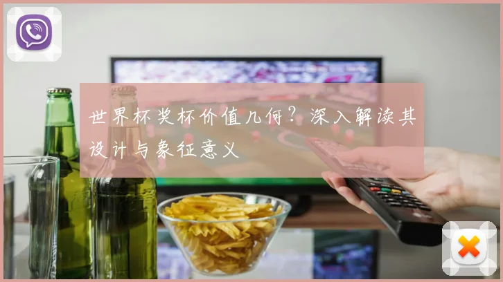 世界杯奖杯价值几何?深入解读其设计与象征意义