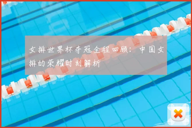 女排世界杯夺冠全程回顾：中国女排的荣耀时刻解析